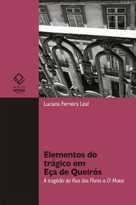 Title: Elementos do trágico em Eça de Queirós: A tragédia da Rua das Flores e Os Maias, Author: Luciana Ferreira Leal