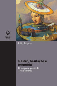 Title: Rastro, hesitação e memória: O lugar do tempo na poesia de Yves Bonnefoy, Author: Pablo Simpson