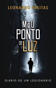 Title: MEU PONTO DE LUZ: DIÁRIO DE UM LEGIONÁRIO, Author: Leonardo Freitas