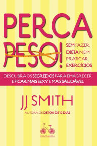 Title: Perca peso! Sem fazer dieta nem praticar exercícios: Descubra os segredos para emagrecer e ficar mais sexy e mais saudável, Author: J. J. Smith