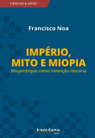 Title: Império, mito e miopia: Moçambique como invenção literária, Author: Francisco Noa