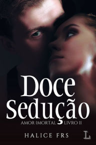 Title: DOCE SEDUÇÃO - AMOR IMORTAL 2, Author: Halice Frs