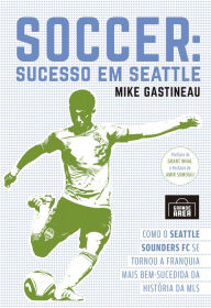Title: Soccer: Sucesso em Seattle: Como o Seattle Sounders FC se tornou a franquia mais bem-sucedida da história da MLS, Author: Mike Gastineau