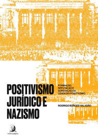 Title: Positivismo Jurídico e Nazismo: formação, refutação e superação da lenda do Positivismo, Author: Rodrigo Borges Valadã