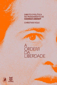 Title: A ordem da liberdade: direito e política no pensamento de Hannah Arendt, Author: Christian Volk