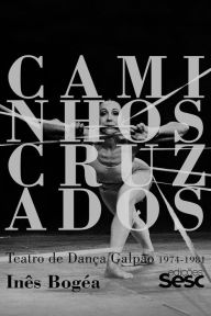 Title: Caminhos cruzados: Teatro de Dança Galpão 1974-1981, Author: Inês Bogéa