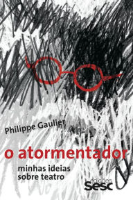Title: O atormentador: Minhas ideias sobre teatro, Author: Philippe Gaulier