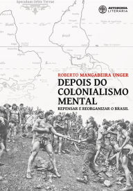 Title: Depois do colonialismo mental: Repensar e reorganizar o Brasil, Author: Roberto Mangabeira Unger