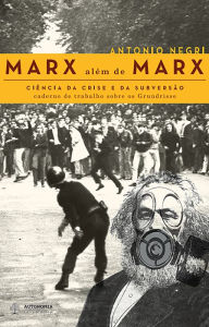 Title: Marx além de Marx: ciência da crise e da subversão: Caderno de trabalho sobre os Grundrisse, Author: Antonio Negri