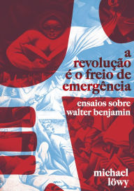 Title: A Revolução é o Freio de Emergência: Ensaios Sobre Walter Benjamin, Author: Michael Lowy