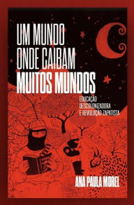 Title: Um mundo onde caibam muitos mundos: educação descolonizadora e revolução zapatista, Author: Ana Paula Morel