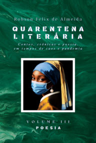 Title: Quarentena Literária - Contos, Crônicas E Poesia, Em Tempos De Caos E Pandemia - Volume 3 - Poesia, Author: Robson Felix De Almeida