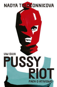 Title: Um guia Pussy Riot para o ativismo, Author: Nadya Tolokonnikova