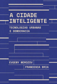Title: A cidade inteligente: Tecnologias urbanas e democracia, Author: Francesca Bria