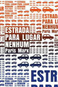 Title: Estrada para lugar nenhum: o que o Vale do Silício não entende sobre o futuro dos transportes, Author: Paris Marx