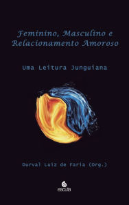 Title: Feminino, masculino e relacionamento amoroso: Uma leitura Junguiana, Author: Durval Luiz de Faria