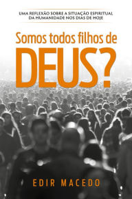 Title: Somos todos filhos de Deus?: Uma reflexão sobre a situação espiritual da humanidade nos dias de hoje, Author: Edir Macedo