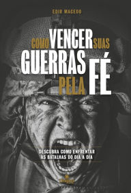 Title: Como Vencer Suas Guerras Pela Fé: Descubra como enfrentar as batalhas do dia a dia, Author: Edir Macedo