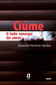 Title: Ciúme: o lado amargo do amor, Author: Eduardo Ferreira-Santos