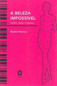 Title: A beleza impossível: Mulher, mídia e consumo, Author: Rachel Moreno