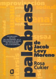 Title: Palabras de Jacob Levy Moreno: Vocabulario de citas del Psicodrama, de la Psicoterapia de Grupo, del Sociodrama y de la Sociometría, Author: Rosa Cukier
