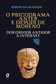 Title: O psicodrama antes e depois de Moreno: Dos gregos antigos à internet, Author: Sérgio Guimarães