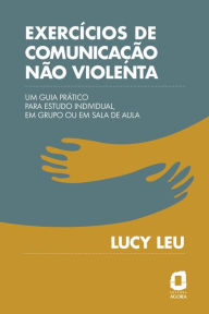 Title: Exercícios de comunicação não violenta: Um guia prático para estudo individual, em grupo ou em sala de aula, Author: Lucy Leu