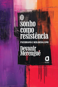 Title: O sonho como resistência: Psicodrama e neoliberalismo, Author: Devanir Merengué