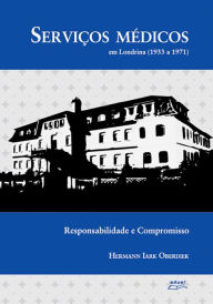 Title: Serviços médicos em Londrina (1933 a 1971): Responsabilidade e compromisso, Author: Hermann Iark Oberdiek