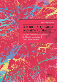 Title: O poder alquímico das sensações: Um panorama histórico-ficcional da filosofia magnética de Franz Anton Mesmer, Author: Maria Siqueira Santos