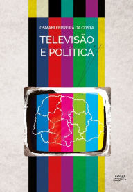 Title: Televisão e política: Uma história dos canais e redes de TV no Paraná (1954-1985), Author: Osmani Ferreira da Costa