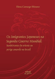 Title: Os imigrantes japoneses na Segunda Guerra Mundial: Os imigrantes japoneses na Segunda Guerra Mundial, Author: Elena Camargo Shizuno