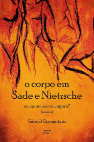Title: O corpo em Sade e Nietzsche: Ou quem sou eu agora?, Author: Gabriel Giannattasio