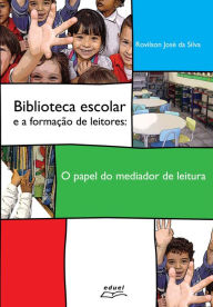 Title: Biblioteca escolar e a formação de leitores: O papel do mediador de leitura, Author: Rovilson José da Silva