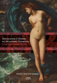 Title: Sexualidade e gênero na Inglaterra vitoriana: A leitura sobre Ovídio, Author: Renata Cerqueira Barbosa