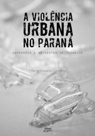 Title: A violência urbana no Paraná: Agressões e acidentes de trânsito, Author: Marcia Siqueira Carvalho