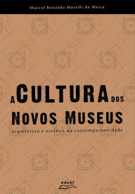 Title: A Cultura dos Novos Museus: Arquitetura e Estética na Contemporaneidade, Author: Marcel Ronaldo Morelli de Meira