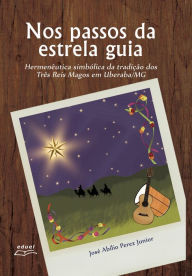 Title: Nos passos da estrela guia: hermenêutica simbólica da tradição dos Três Reis Magos, Author: José Abílio Perez Junior
