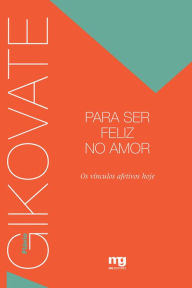 Title: Para ser feliz no amor: Os vínculos afetivos hoje, Author: Flávio Gikovate