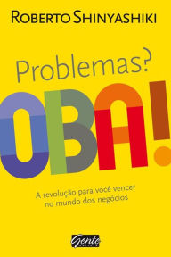 Title: Problemas? Oba!: A revolução para você vencer no mundo dos negócios, Author: Roberto Shinyashiki