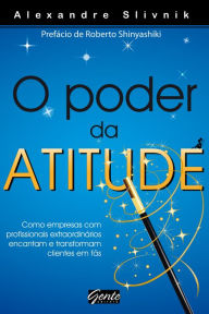 Title: O poder da atitude: Como empresas com profissionais extraordinários encantam e transformam clientes em fãs, Author: Alexandre Slivnik