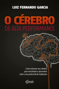 Title: O Cérebro de alta performance: Como orientar seu cérebro para resultados e aproveitar todo o seu potencial de realização, Author: Luiz Fernando Garcia