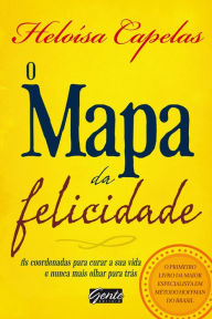 Title: O Mapa da Felicidade: As coordenadas para curar sua vida e nunca mais olhar para trás, Author: Heloísa Capelas