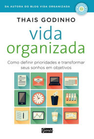 Title: Vida organizada: Como definir prioridades e transformar seus sonhos em objetivos, Author: Thais Godinho