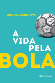 Title: A vida pela bola, Author: Luiz Guilherme Piva