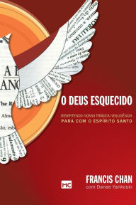 Title: O Deus esquecido: Revertendo nossa trágica negligência para com o Espírito Santo, Author: Francis Chan