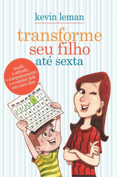 Transforme seu filho até sexta: Mude a atitude, o comportamento e o caráter dele em cinco dias