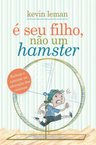 Title: É seu filho, não um hamster: Reduza o estresse na educação das crianças, Author: Kevin Leman