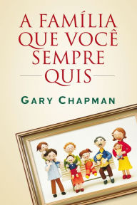 Title: A família que você sempre quis, Author: Gary Chapman