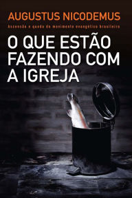 Title: O que estão fazendo com a Igreja: Ascensão e queda do movimento evangélico brasileiro, Author: Augustus Nicodemus